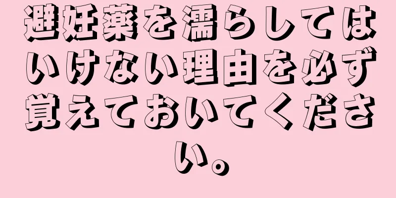 避妊薬を濡らしてはいけない理由を必ず覚えておいてください。