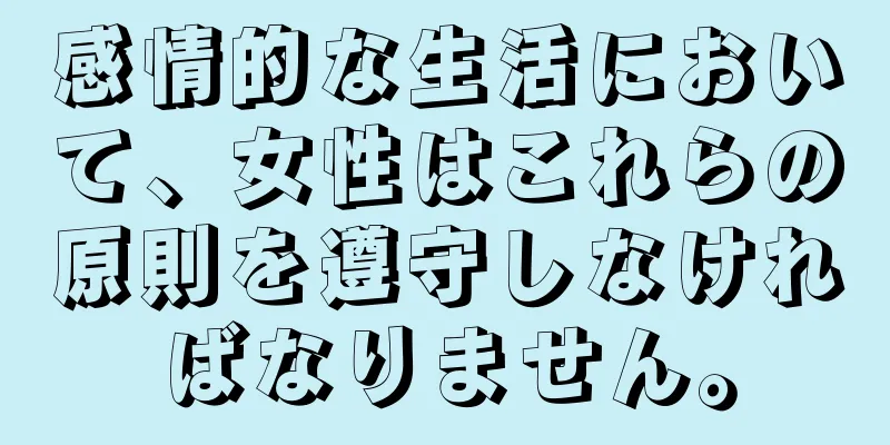 感情的な生活において、女性はこれらの原則を遵守しなければなりません。