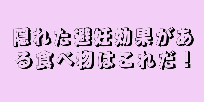 隠れた避妊効果がある食べ物はこれだ！