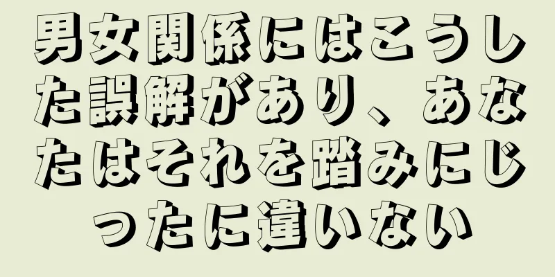 男女関係にはこうした誤解があり、あなたはそれを踏みにじったに違いない