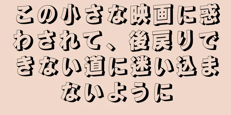 この小さな映画に惑わされて、後戻りできない道に迷い込まないように
