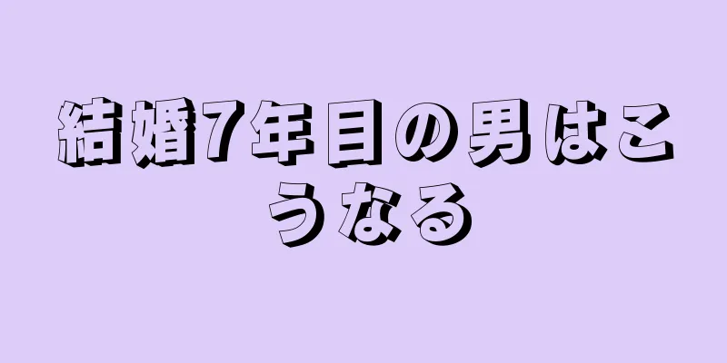 結婚7年目の男はこうなる