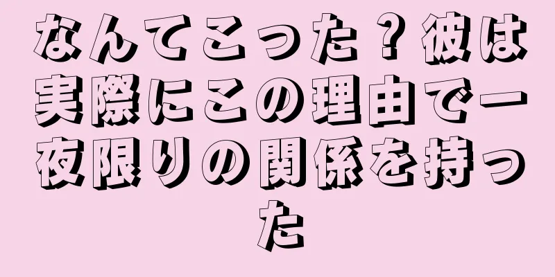 なんてこった？彼は実際にこの理由で一夜限りの関係を持った