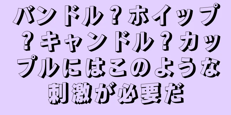 バンドル？ホイップ？キャンドル？カップルにはこのような刺激が必要だ