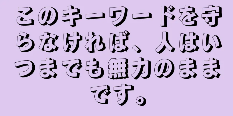 このキーワードを守らなければ、人はいつまでも無力のままです。