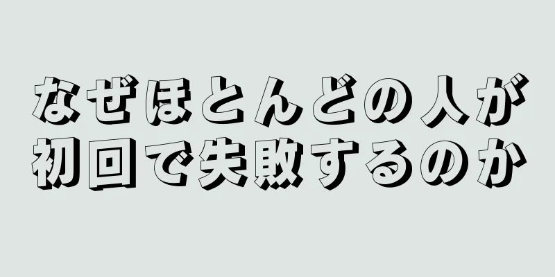 なぜほとんどの人が初回で失敗するのか