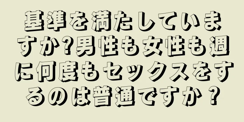 基準を満たしていますか?男性も女性も週に何度もセックスをするのは普通ですか？