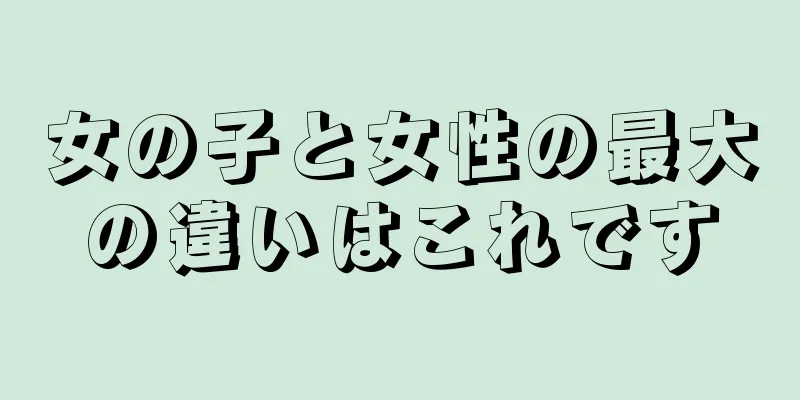 女の子と女性の最大の違いはこれです