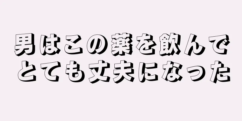 男はこの薬を飲んでとても丈夫になった