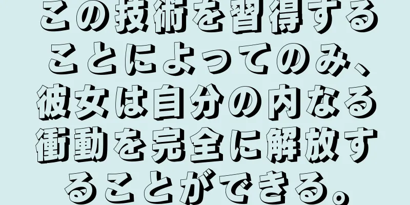 この技術を習得することによってのみ、彼女は自分の内なる衝動を完全に解放することができる。