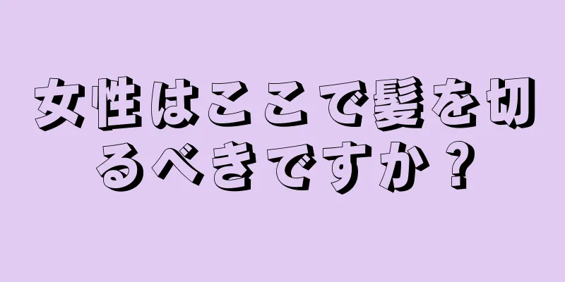 女性はここで髪を切るべきですか？