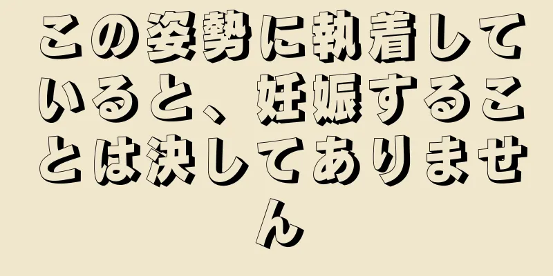 この姿勢に執着していると、妊娠することは決してありません