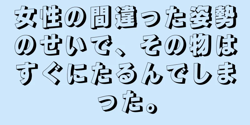 女性の間違った姿勢のせいで、その物はすぐにたるんでしまった。