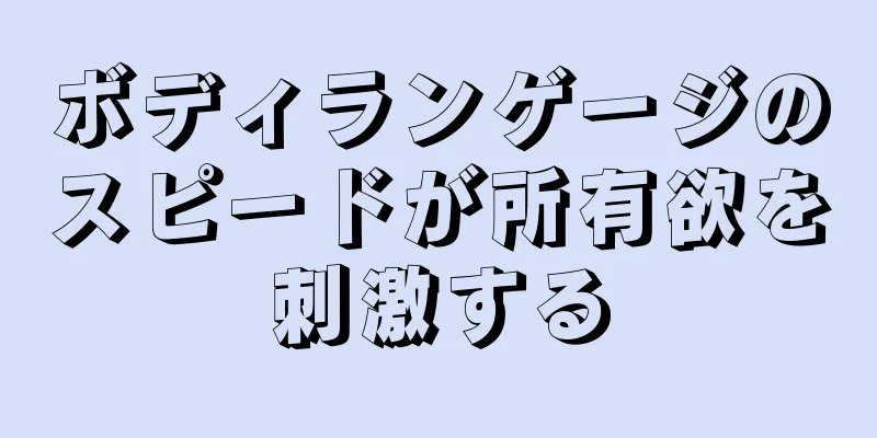 ボディランゲージのスピードが所有欲を刺激する