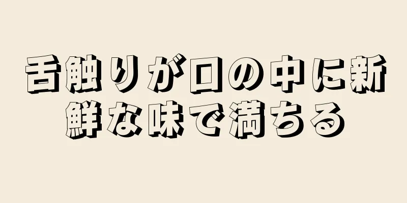 舌触りが口の中に新鮮な味で満ちる