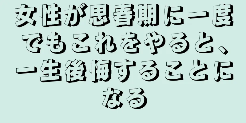 女性が思春期に一度でもこれをやると、一生後悔することになる