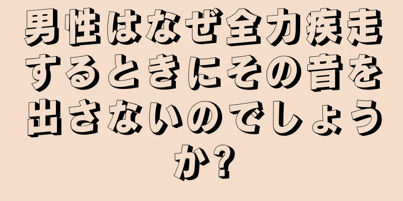 男性はなぜ全力疾走するときにその音を出さないのでしょうか?