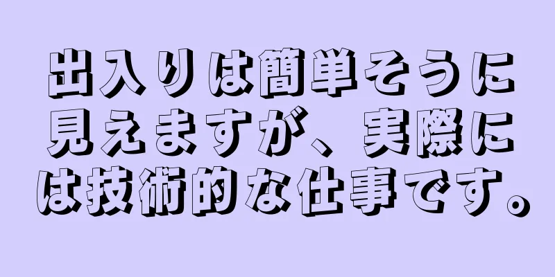 出入りは簡単そうに見えますが、実際には技術的な仕事です。