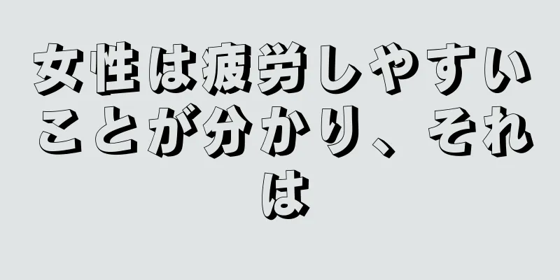 女性は疲労しやすいことが分かり、それは