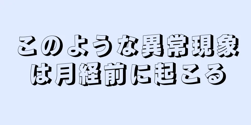 このような異常現象は月経前に起こる