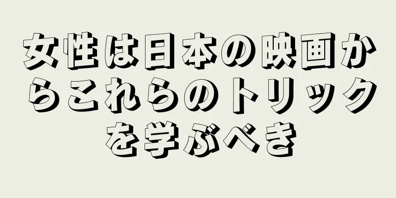 女性は日本の映画からこれらのトリックを学ぶべき