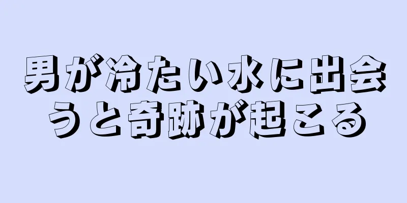 男が冷たい水に出会うと奇跡が起こる