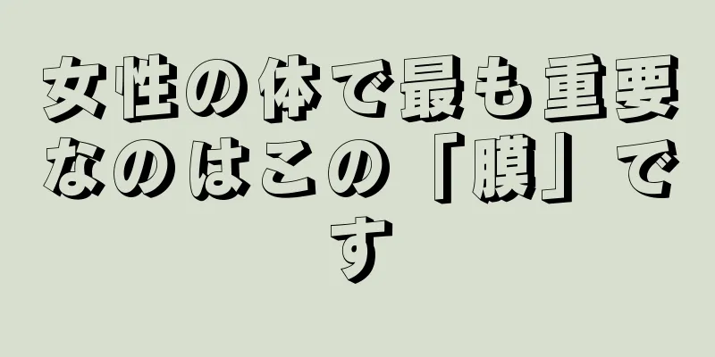 女性の体で最も重要なのはこの「膜」です