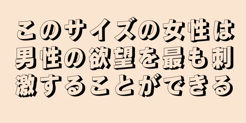 このサイズの女性は男性の欲望を最も刺激することができる