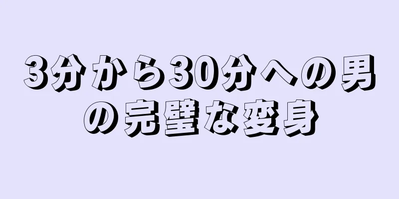3分から30分への男の完璧な変身