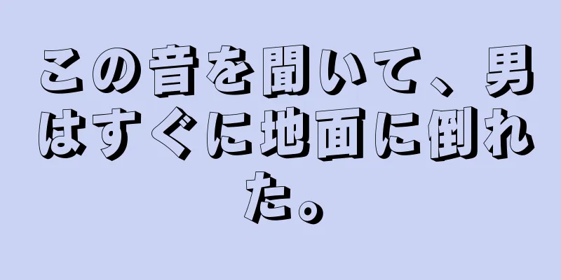 この音を聞いて、男はすぐに地面に倒れた。