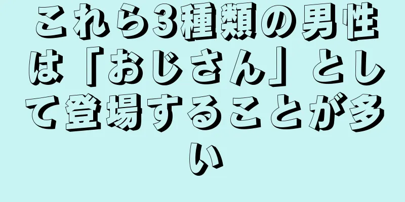 これら3種類の男性は「おじさん」として登場することが多い