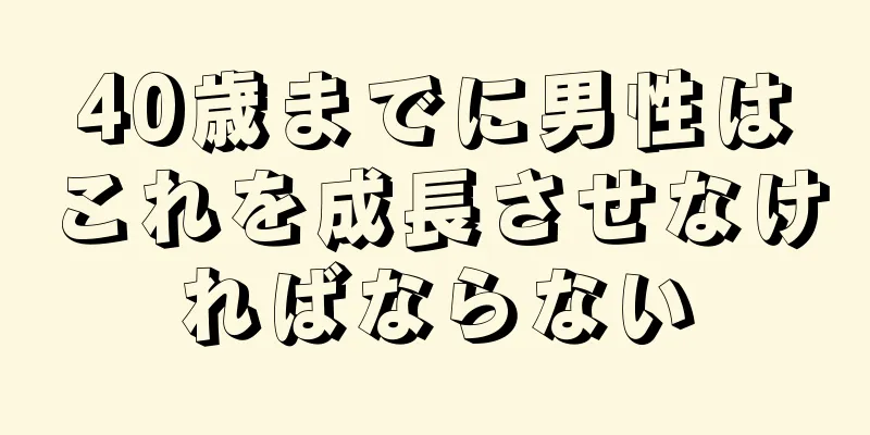 40歳までに男性はこれを成長させなければならない