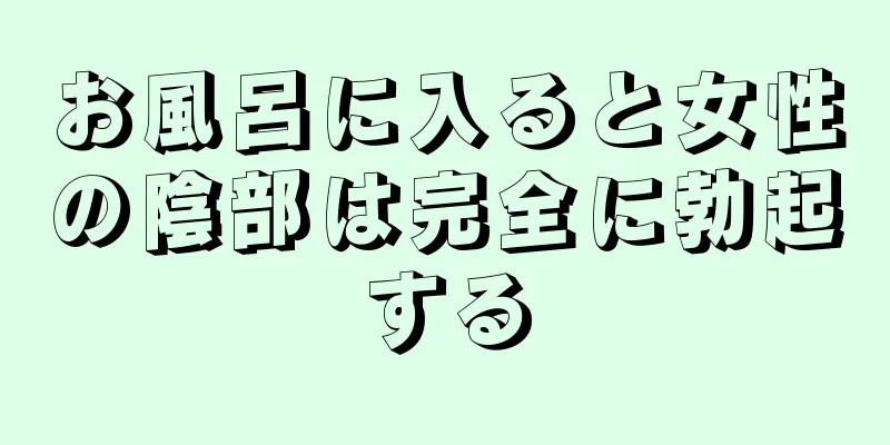 お風呂に入ると女性の陰部は完全に勃起する