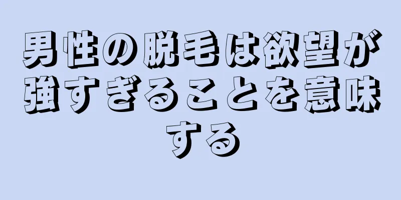 男性の脱毛は欲望が強すぎることを意味する