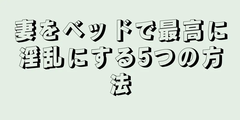 妻をベッドで最高に淫乱にする5つの方法