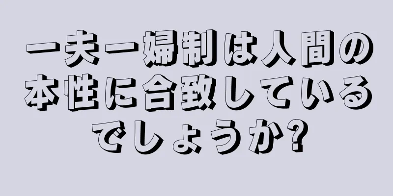 一夫一婦制は人間の本性に合致しているでしょうか?