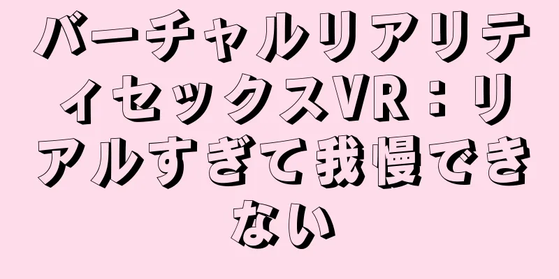 バーチャルリアリティセックスVR：リアルすぎて我慢できない