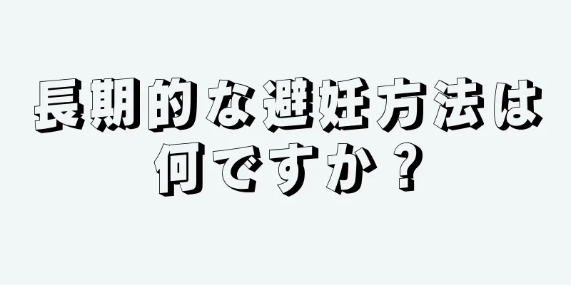 長期的な避妊方法は何ですか？