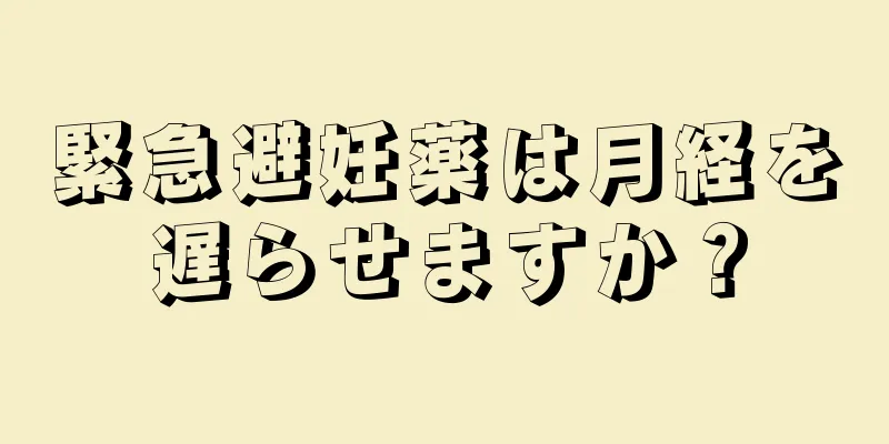 緊急避妊薬は月経を遅らせますか？