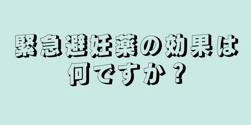 緊急避妊薬の効果は何ですか？