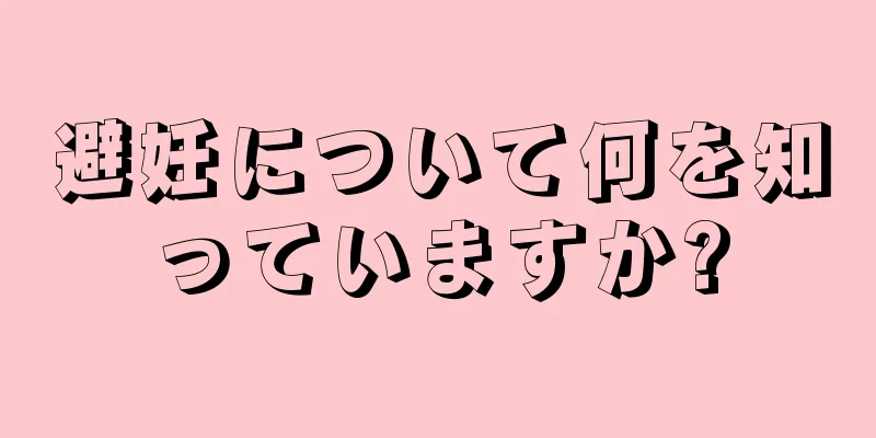 避妊について何を知っていますか?