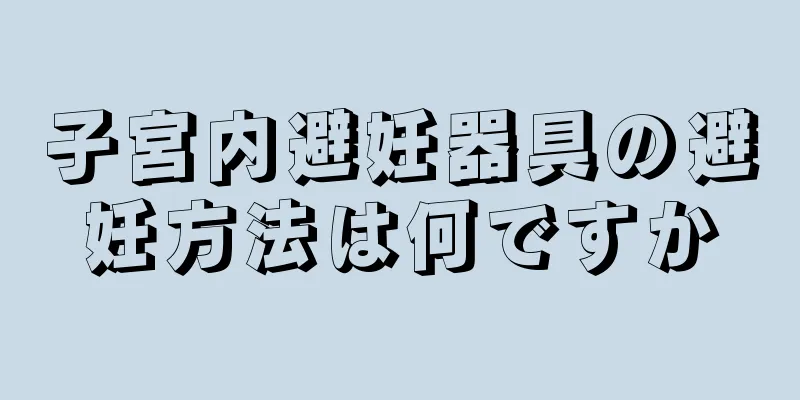 子宮内避妊器具の避妊方法は何ですか