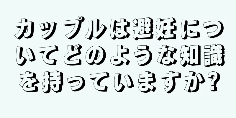 カップルは避妊についてどのような知識を持っていますか?