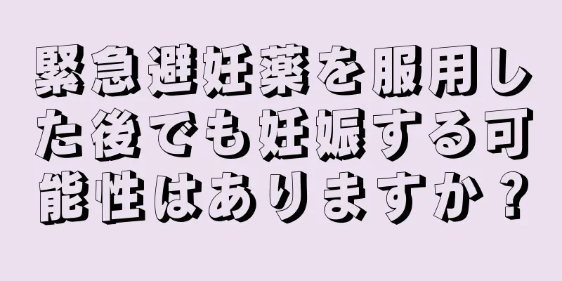 緊急避妊薬を服用した後でも妊娠する可能性はありますか？