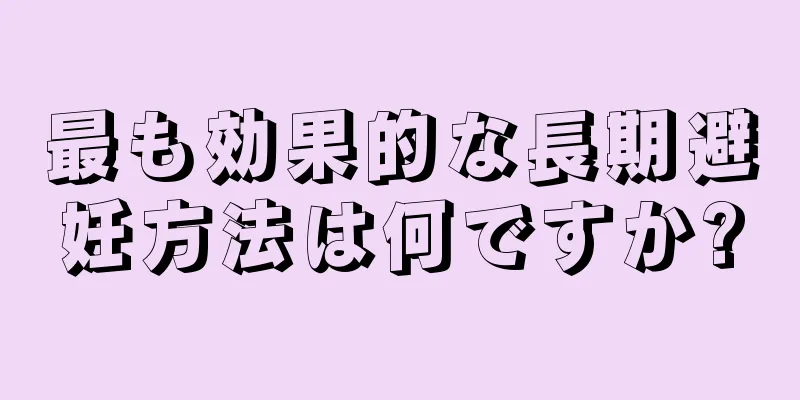 最も効果的な長期避妊方法は何ですか?