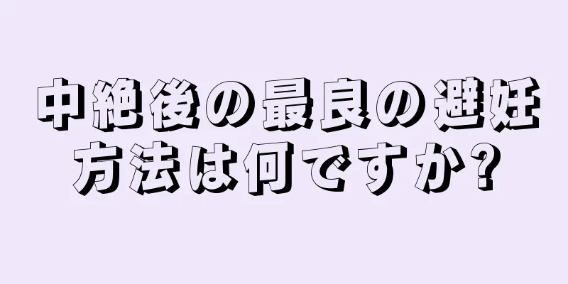 中絶後の最良の避妊方法は何ですか?