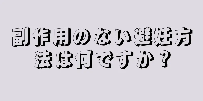 副作用のない避妊方法は何ですか？