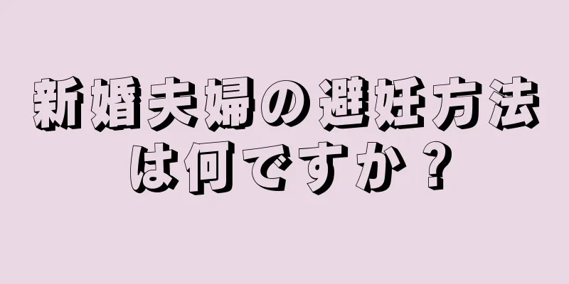 新婚夫婦の避妊方法は何ですか？