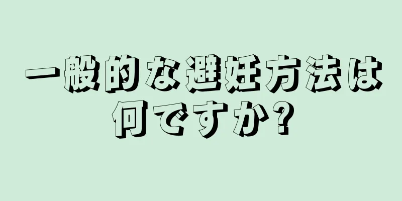 一般的な避妊方法は何ですか?