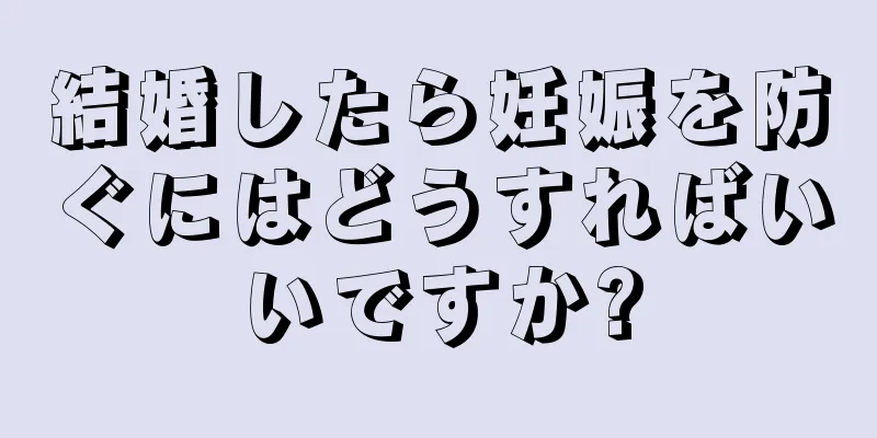 結婚したら妊娠を防ぐにはどうすればいいですか?